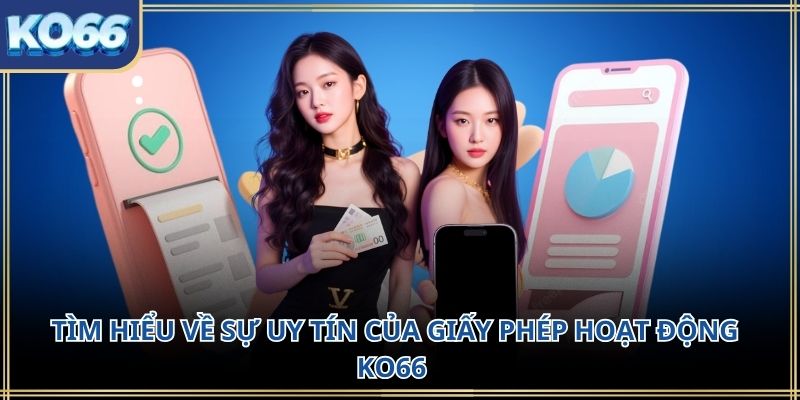 Tìm hiểu về sự uy tín của giấy phép hoạt động KO66 